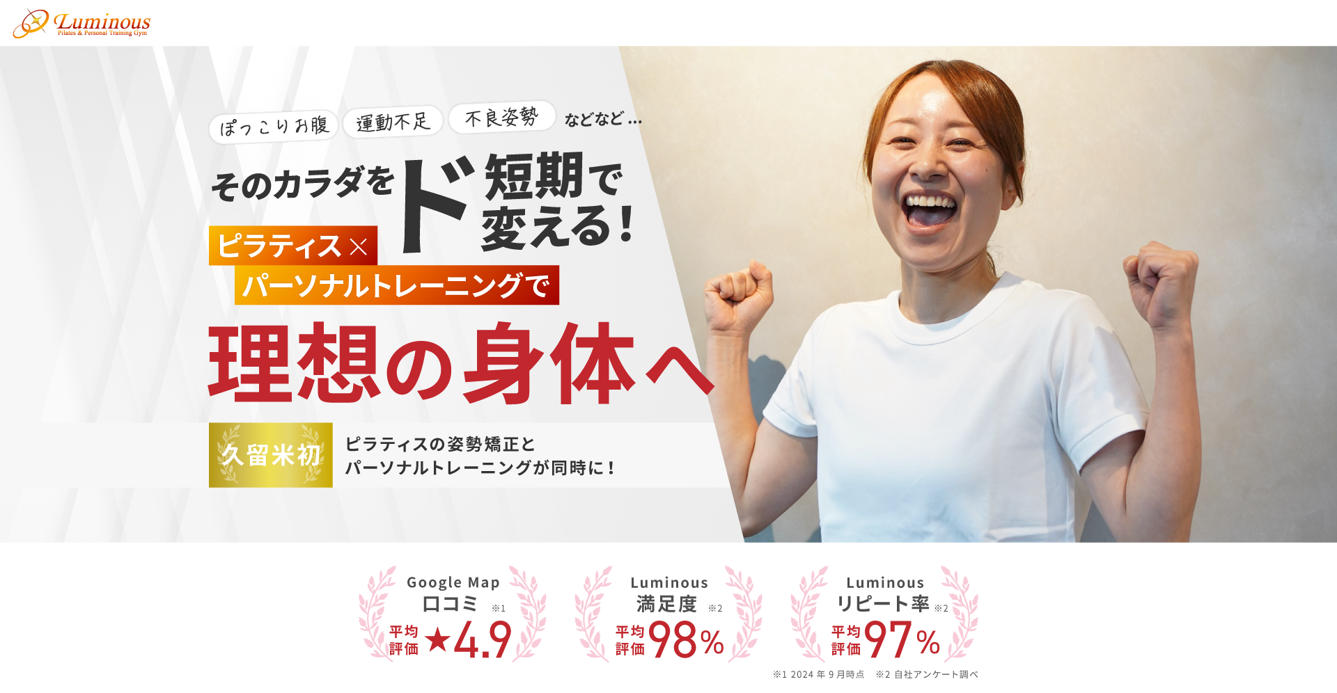 ぽっこりお腹、運動不足、不良姿勢などなど、そのカラダをド短期で変える！ピラティス×パーソナルトレーニングジムで理想の身体へ。久留米初！ピラティスの姿勢強制とパーソナルトレーニングが同時に行える！GoogleMapの口コミ平均4.9！満足度98%！リピート率97%！