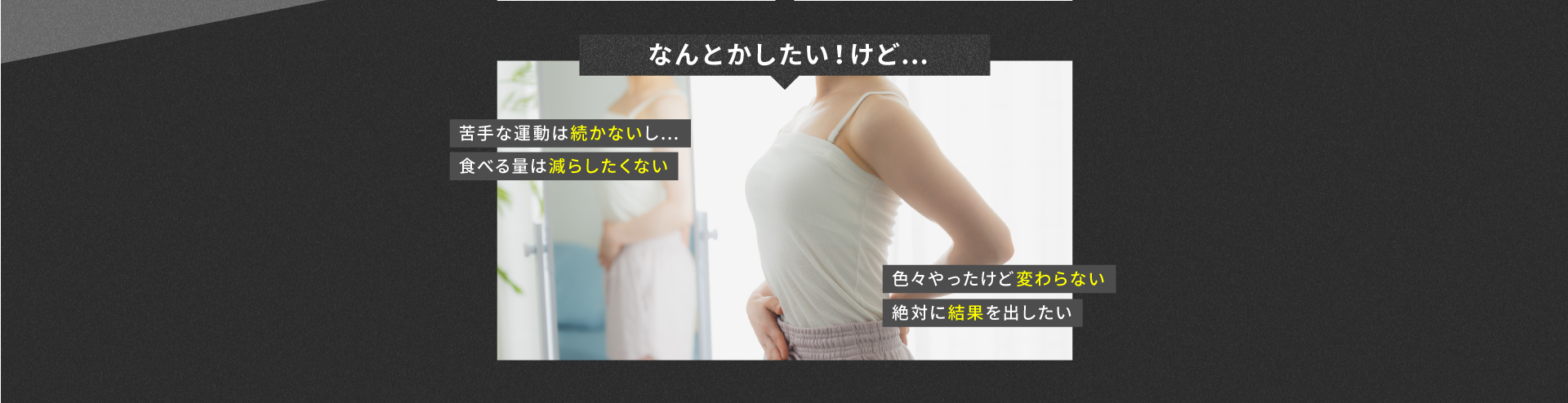 なんとかしたい！けど…苦手な運動は続かないし…食べる量は減らしたくない…色々やったけど変わらない…絶対に結果を出したい