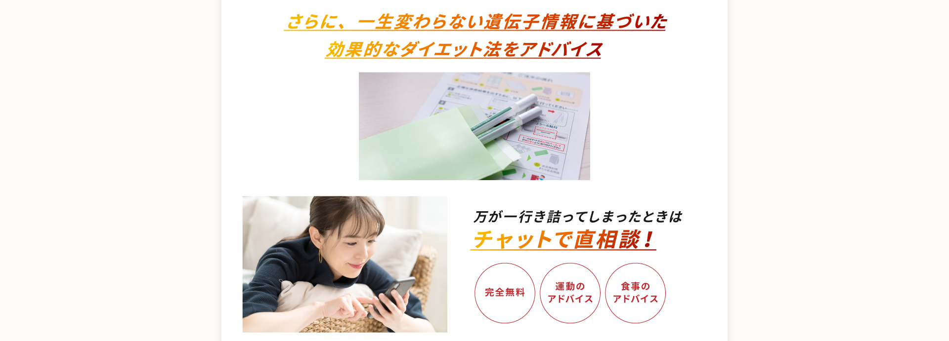 さらに、一生変わらない遺伝子情報に基づいた効果的なダイエット法をアドバイス。万が一行き詰まってしまったときは、チャットで直相談！（完全無料、運動アドバイス、食事アドバイス）