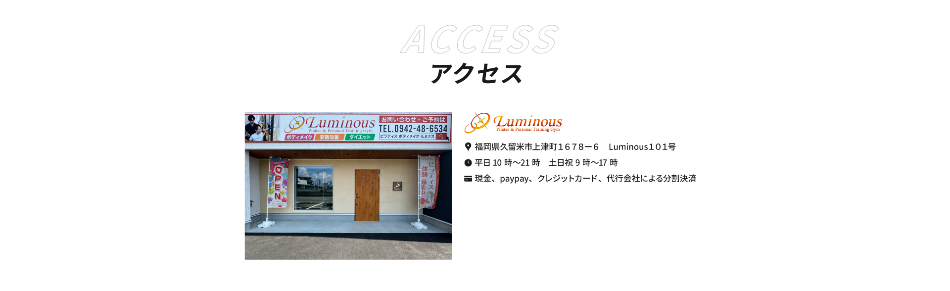 Luminousへのアクセス。福岡県久留米市上津町１６７８－６　Luminous１０１号。営業時間：平日10～21時　土日祝9～17時。お支払い：現金、Paypay、クレジットカード、代行会社による分割決済